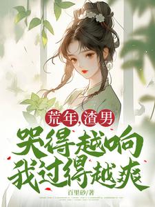 荒年,渣男哭得越响我过得越爽